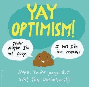 Be optimistic like the poop :)